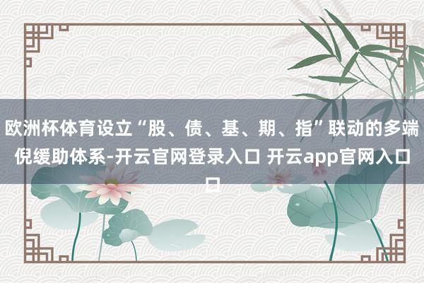 欧洲杯体育设立“股、债、基、期、指”联动的多端倪缓助体系-开云官网登录入口 开云app官网入口