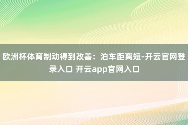 欧洲杯体育制动得到改善：泊车距离短-开云官网登录入口 开云app官网入口