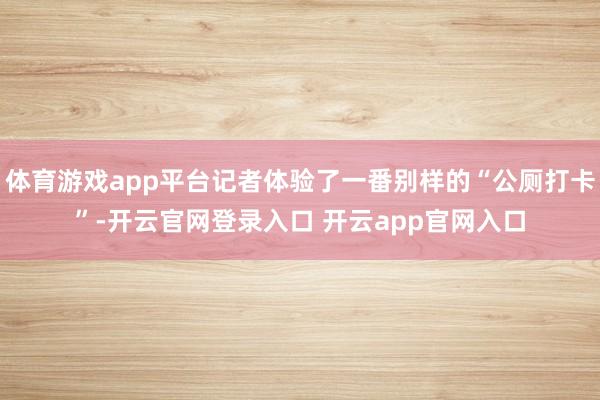 体育游戏app平台记者体验了一番别样的“公厕打卡”-开云官网登录入口 开云app官网入口