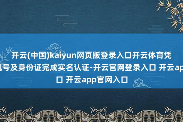 开云(中国)kaiyun网页版登录入口开云体育凭登记的手机号及身份证完成实名认证-开云官网登录入口 开云app官网入口