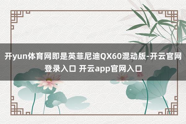 开yun体育网即是英菲尼迪QX60混动版-开云官网登录入口 开云app官网入口