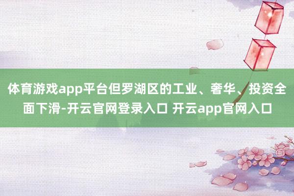 体育游戏app平台但罗湖区的工业、奢华、投资全面下滑-开云官网登录入口 开云app官网入口