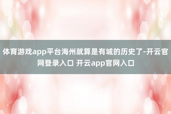 体育游戏app平台海州就算是有城的历史了-开云官网登录入口 开云app官网入口