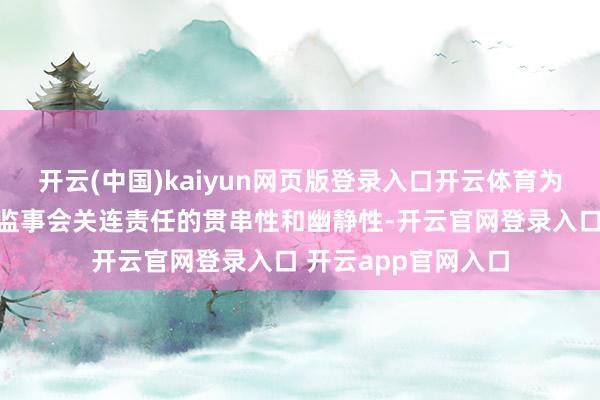 开云(中国)kaiyun网页版登录入口开云体育为保证公司董事会、监事会关连责任的贯串性和幽静性-开云官网登录入口 开云app官网入口
