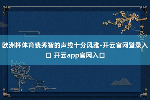 欧洲杯体育裴秀智的声线十分风雅-开云官网登录入口 开云app官网入口