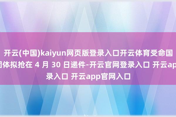 开云(中国)kaiyun网页版登录入口开云体育受命国民党民代团体拟抢在 4 月 30 日递件-开云官网登录入口 开云app官网入口