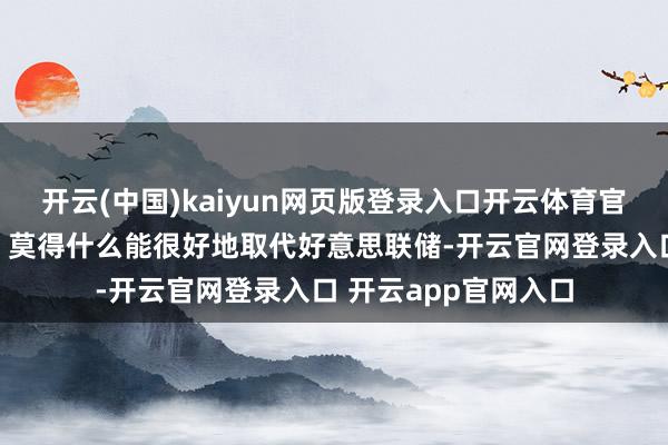 开云(中国)kaiyun网页版登录入口开云体育官员们连系的论断是：莫得什么能很好地取代好意思联储-开云官网登录入口 开云app官网入口