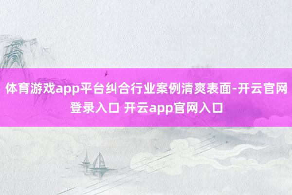 体育游戏app平台纠合行业案例清爽表面-开云官网登录入口 开云app官网入口