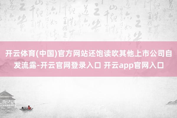 开云体育(中国)官方网站还饱读吹其他上市公司自发流露-开云官网登录入口 开云app官网入口