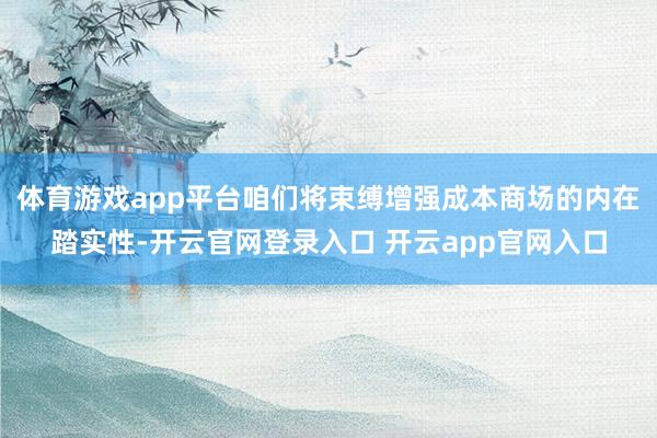 体育游戏app平台咱们将束缚增强成本商场的内在踏实性-开云官网登录入口 开云app官网入口
