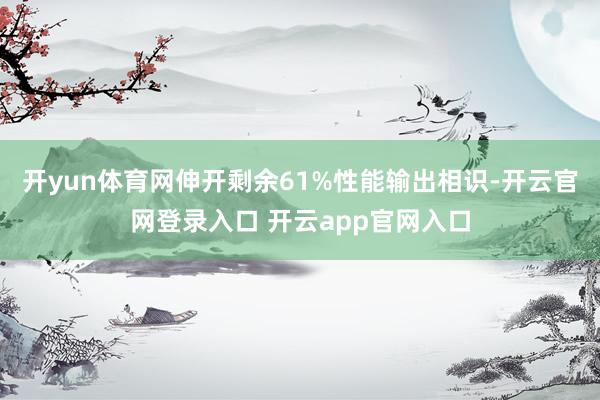 开yun体育网伸开剩余61%性能输出相识-开云官网登录入口 开云app官网入口